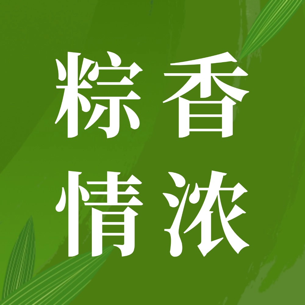 粽香暖胃·情谊续航｜端午双暖行动全景纪实